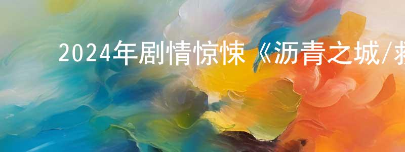 陈宏宾发布2024年剧情惊悚《沥青之城/救援生死线》BD中字迅雷下载_电影天堂